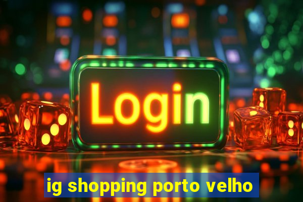 ig shopping porto velho